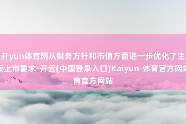 开yun体育网从财务方针和市值方面进一步优化了主板上市要求-开云(中国登录入口)Kaiyun·体育官方网站