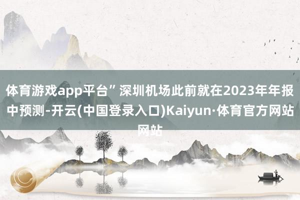 体育游戏app平台”深圳机场此前就在2023年年报中预测-开云(中国登录入口)Kaiyun·体育官方网站