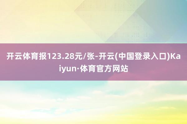 开云体育报123.28元/张-开云(中国登录入口)Kaiyun·体育官方网站