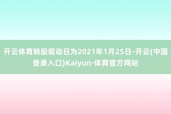 开云体育转股驱动日为2021年1月25日-开云(中国登录入口)Kaiyun·体育官方网站