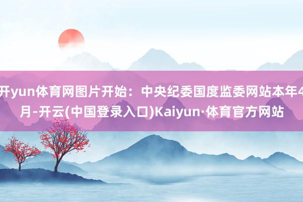 开yun体育网图片开始：中央纪委国度监委网站本年4月-开云(中国登录入口)Kaiyun·体育官方网站