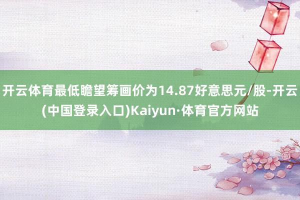 开云体育最低瞻望筹画价为14.87好意思元/股-开云(中国登录入口)Kaiyun·体育官方网站