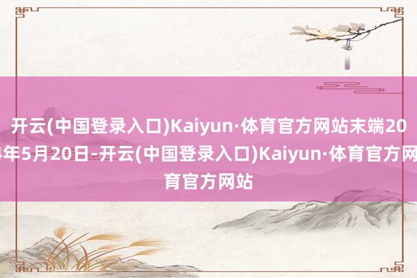 开云(中国登录入口)Kaiyun·体育官方网站末端2024年5月20日-开云(中国登录入口)Kaiyun·体育官方网站