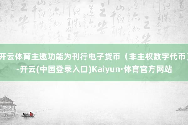 开云体育主邀功能为刊行电子货币（非主权数字代币）-开云(中国登录入口)Kaiyun·体育官方网站