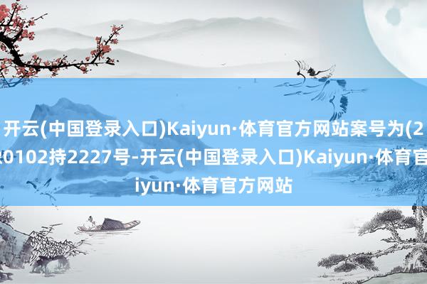 开云(中国登录入口)Kaiyun·体育官方网站案号为(2022)豫0102持2227号-开云(中国登录入口)Kaiyun·体育官方网站