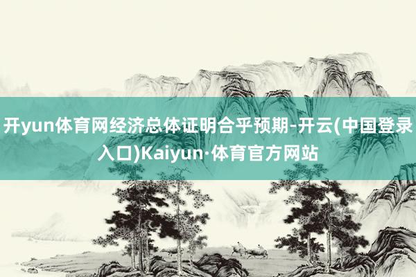 开yun体育网经济总体证明合乎预期-开云(中国登录入口)Kaiyun·体育官方网站