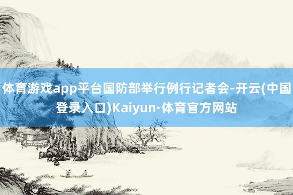 体育游戏app平台国防部举行例行记者会-开云(中国登录入口)Kaiyun·体育官方网站